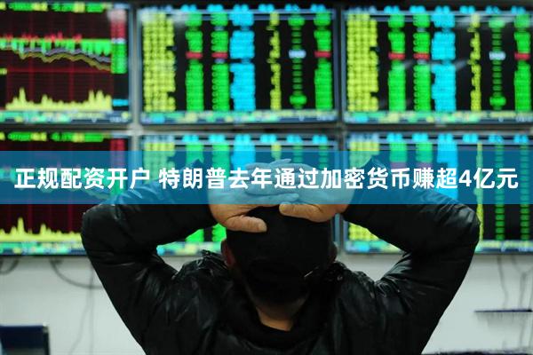 正规配资开户 特朗普去年通过加密货币赚超4亿元