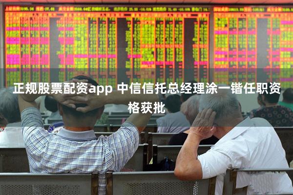 正规股票配资app 中信信托总经理涂一锴任职资格获批