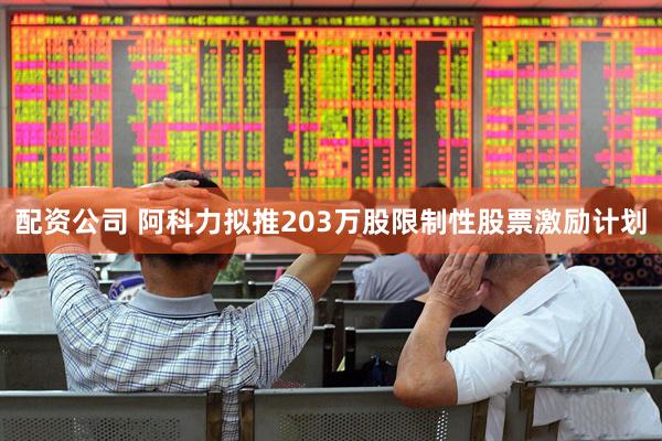 配资公司 阿科力拟推203万股限制性股票激励计划