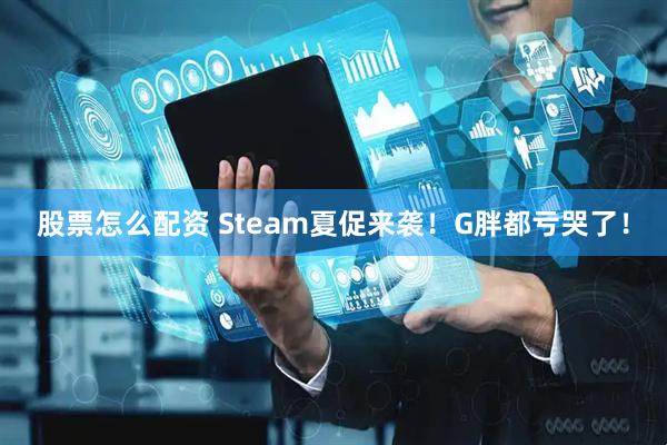 股票怎么配资 Steam夏促来袭！G胖都亏哭了！