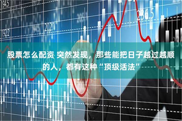 股票怎么配资 突然发现，那些能把日子越过越顺的人，都有这种“顶级活法”