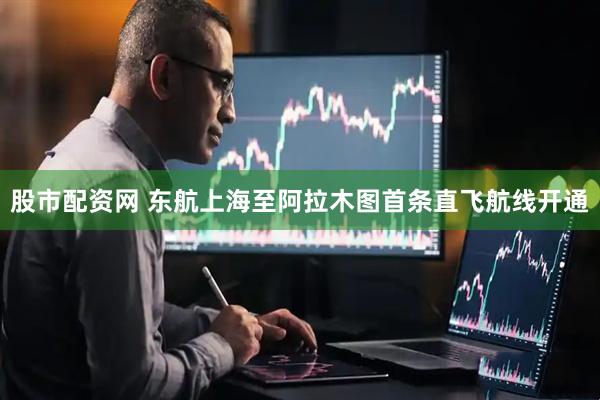 股市配资网 东航上海至阿拉木图首条直飞航线开通