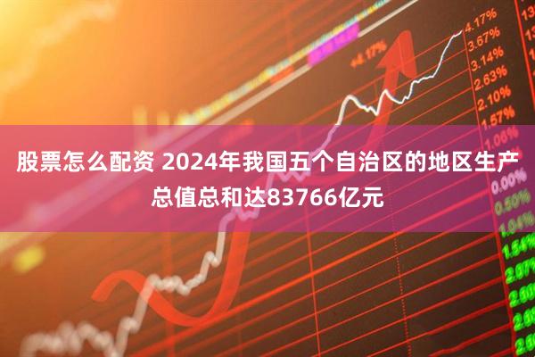 股票怎么配资 2024年我国五个自治区的地区生产总值总和达83766亿元