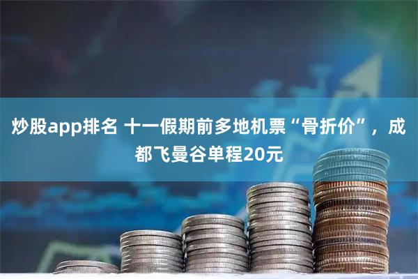 炒股app排名 十一假期前多地机票“骨折价”，成都飞曼谷单程20元