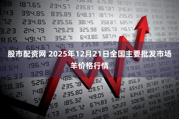 股市配资网 2025年12月21日全国主要批发市场羊价格行情
