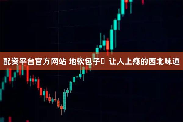 配资平台官方网站 地软包子让人上瘾的西北味道