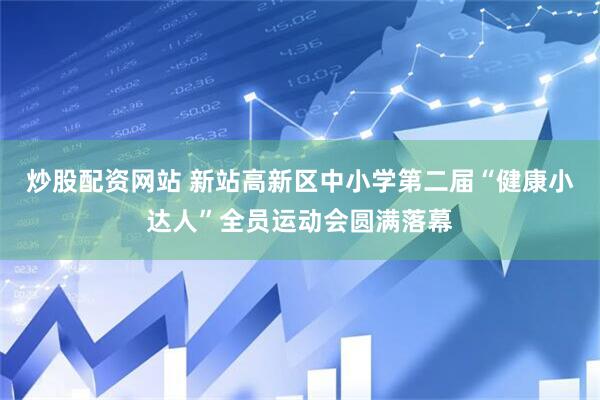 炒股配资网站 新站高新区中小学第二届“健康小达人”全员运动会圆满落幕