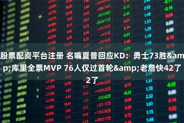 股票配资平台注册 名嘴夏普回应KD：勇士73胜&库里全票MVP 76人仅过首轮&老詹快42了